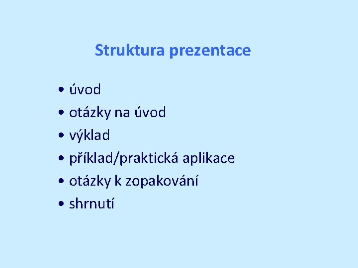 Struktura prezentace • úvod • otázky na úvod • výklad • příklad/praktická aplikace • Struktura prezentace • úvod • otázky na úvod • výklad • příklad/praktická aplikace •