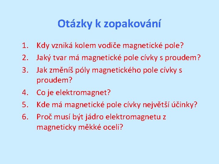 Otázky k zopakování 1. Kdy vzniká kolem vodiče magnetické pole? 2. Jaký tvar má Otázky k zopakování 1. Kdy vzniká kolem vodiče magnetické pole? 2. Jaký tvar má