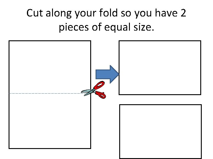 Cut along your fold so you have 2 pieces of equal size. 
