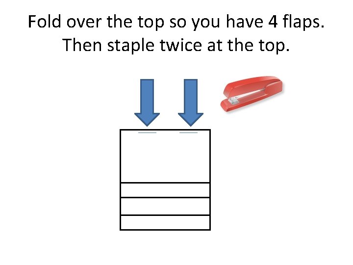 Fold over the top so you have 4 flaps. Then staple twice at the