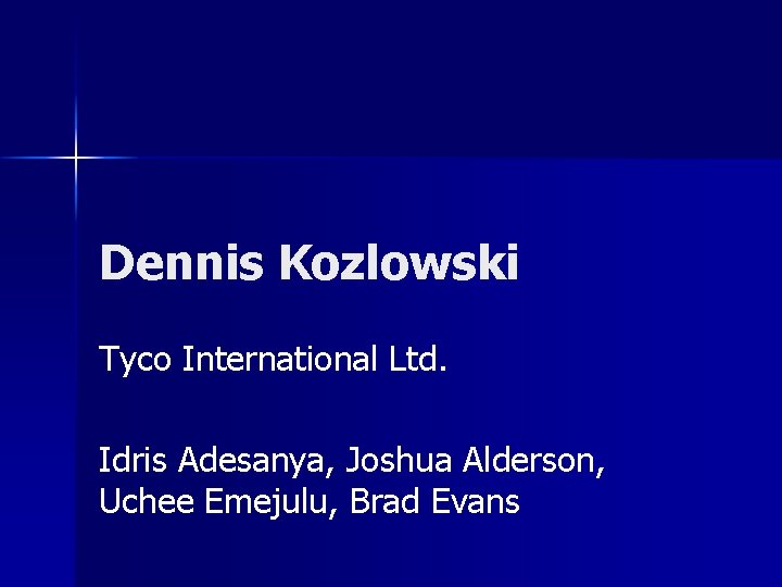 Dennis Kozlowski Tyco International Ltd. Idris Adesanya, Joshua Alderson, Uchee Emejulu, Brad Evans Dennis Kozlowski Tyco International Ltd. Idris Adesanya, Joshua Alderson, Uchee Emejulu, Brad Evans