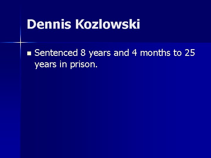 Dennis Kozlowski n Sentenced 8 years and 4 months to 25 years in prison. Dennis Kozlowski n Sentenced 8 years and 4 months to 25 years in prison.