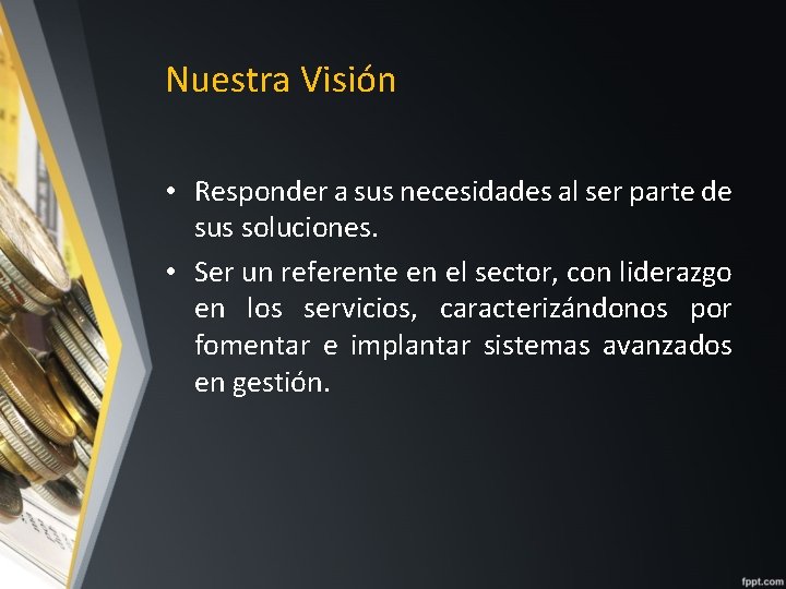 Nuestra Visión • Responder a sus necesidades al ser parte de sus soluciones. •