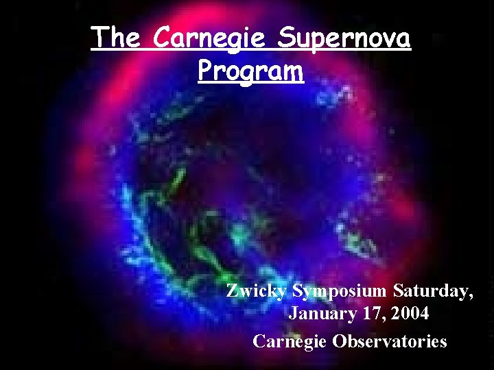 The Carnegie Supernova Program Zwicky Symposium Saturday, January 17, 2004 Carnegie Observatories 