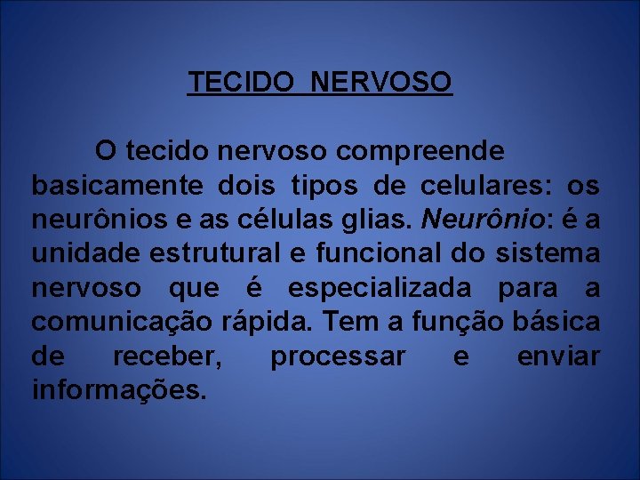TECIDO NERVOSO O tecido nervoso compreende basicamente dois tipos de celulares: os neurônios e