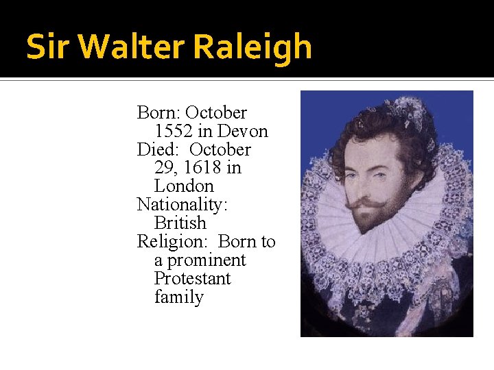 Sir Walter Raleigh Born: October 1552 in Devon Died: October 29, 1618 in London