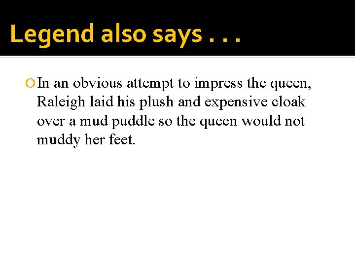 Legend also says. . . In an obvious attempt to impress the queen, Raleigh