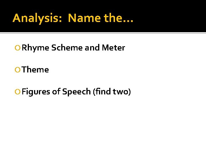 Analysis: Name the… Rhyme Scheme and Meter Theme Figures of Speech (find two) 