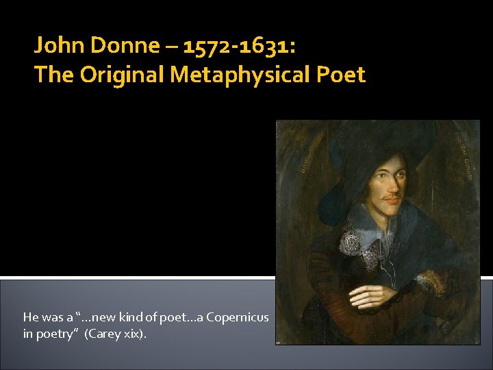 John Donne – 1572 -1631: The Original Metaphysical Poet He was a “…new kind