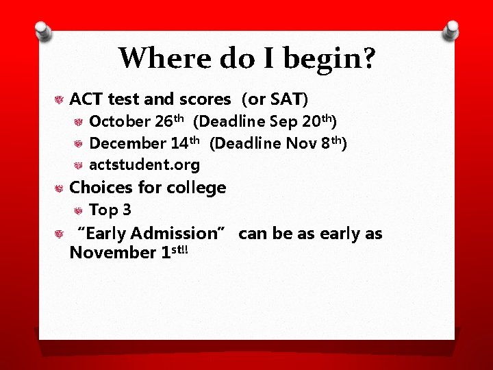 Where do I begin? ACT test and scores (or SAT) October 26 th (Deadline