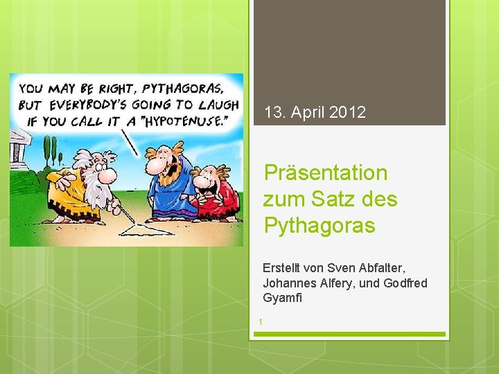 13. April 2012 Präsentation zum Satz des Pythagoras Erstellt von Sven Abfalter, Johannes Alfery,