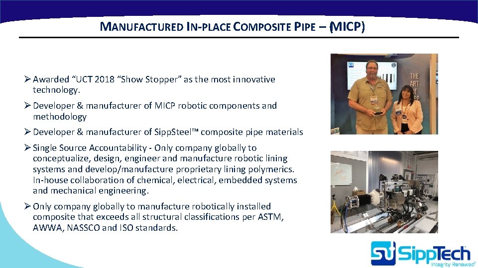 MANUFACTURED IN-PLACE COMPOSITE PIPE – (MICP) Ø Awarded “UCT 2018 “Show Stopper” as the MANUFACTURED IN-PLACE COMPOSITE PIPE – (MICP) Ø Awarded “UCT 2018 “Show Stopper” as the