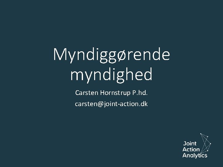 Myndiggørende myndighed Carsten Hornstrup P. hd. carsten@joint-action. dk 