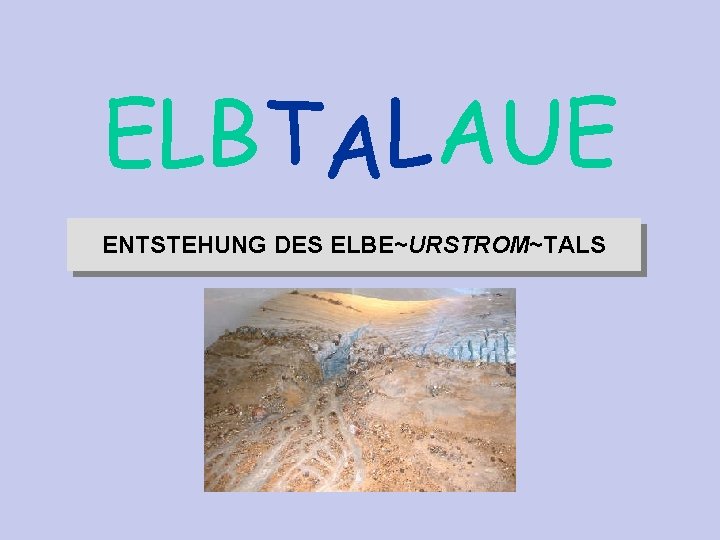 ELBTALAUE ENTSTEHUNG DES ELBE~URSTROM~TALS text Lotse Quelle: G. Miehlich Institut für Bodenkunde Universität Hamburg