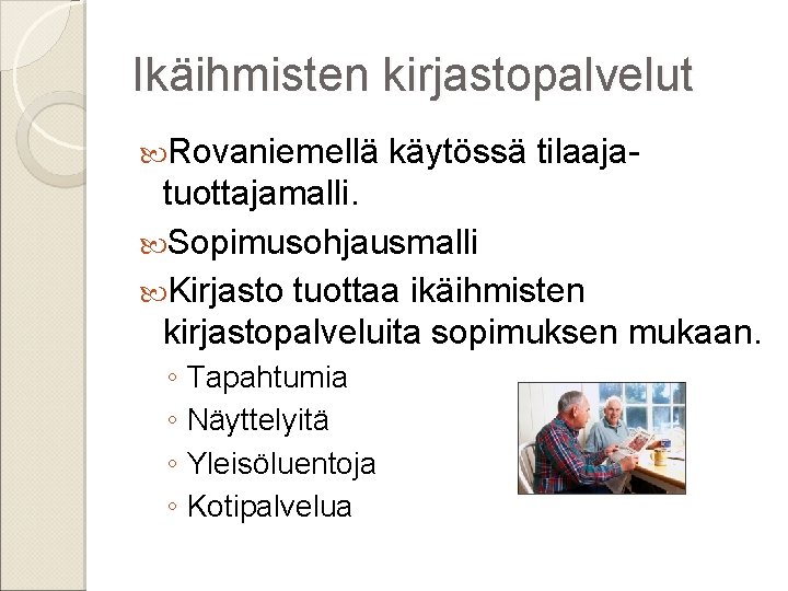 Ikäihmisten kirjastopalvelut Rovaniemellä käytössä tilaaja- tuottajamalli. Sopimusohjausmalli Kirjasto tuottaa ikäihmisten kirjastopalveluita sopimuksen mukaan. ◦