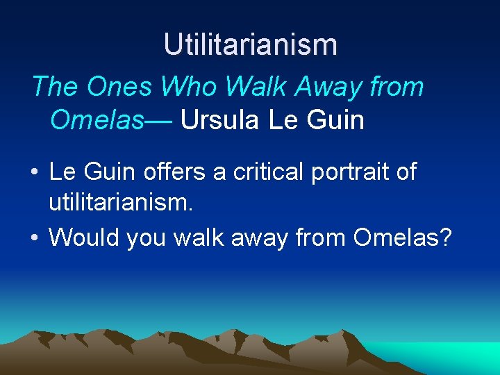 Utilitarianism The Ones Who Walk Away from Omelas— Ursula Le Guin • Le Guin
