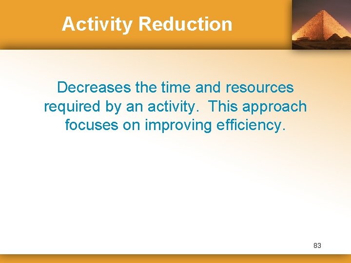 Activity Reduction Decreases the time and resources required by an activity. This approach focuses