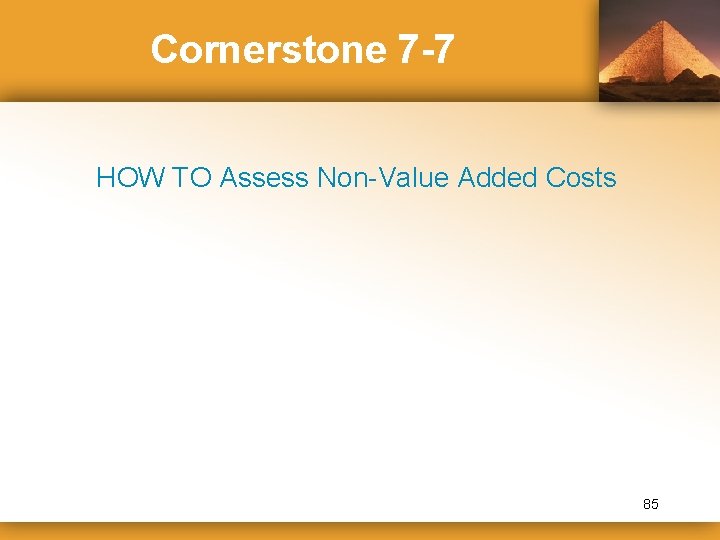 Cornerstone 7 -7 HOW TO Assess Non-Value Added Costs 85 