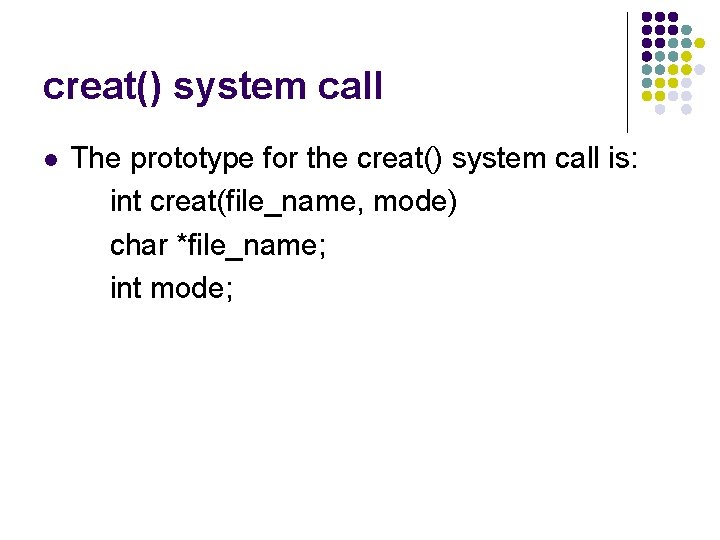 creat() system call l The prototype for the creat() system call is: int creat(file_name,