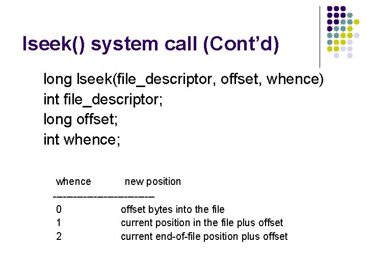 lseek() system call (Cont’d) long lseek(file_descriptor, offset, whence) int file_descriptor; long offset; int whence;