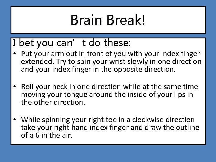 Brain Break! I bet you can’t do these: • Put your arm out in