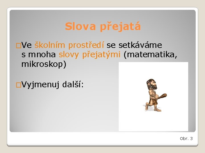 Slova přejatá �Ve školním prostředí se setkáváme s mnoha slovy přejatými (matematika, mikroskop) �Vyjmenuj