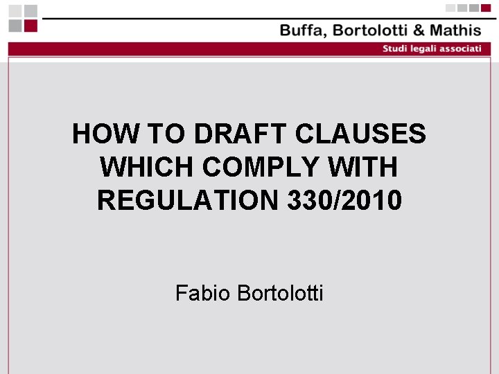 HOW TO DRAFT CLAUSES WHICH COMPLY WITH REGULATION 330/2010 Fabio Bortolotti 