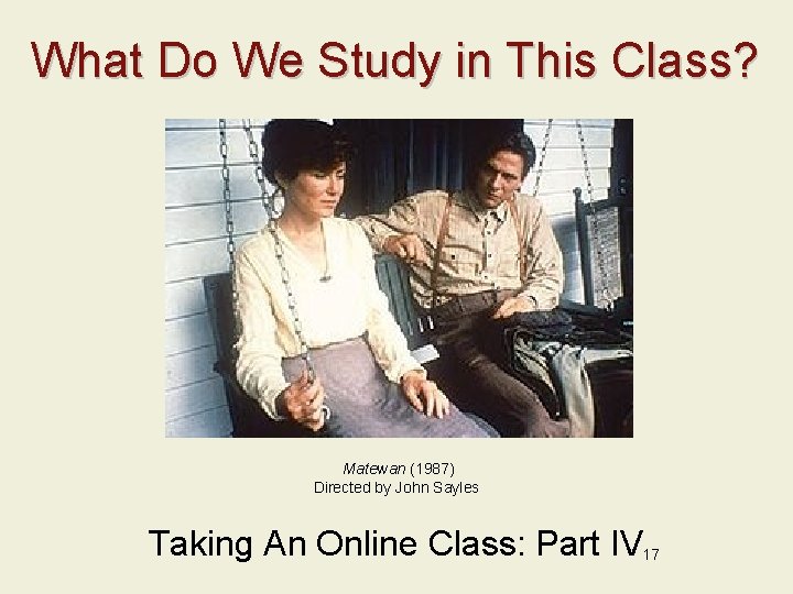What Do We Study in This Class? Matewan (1987) Directed by John Sayles Taking
