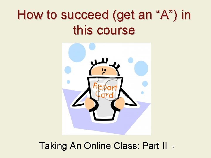 How to succeed (get an “A”) in this course Taking An Online Class: Part