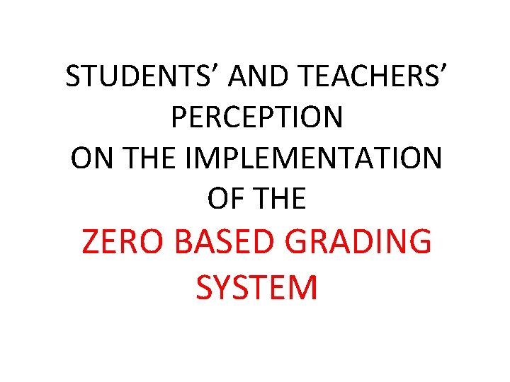 STUDENTS’ AND TEACHERS’ PERCEPTION ON THE IMPLEMENTATION OF THE ZERO BASED GRADING SYSTEM 