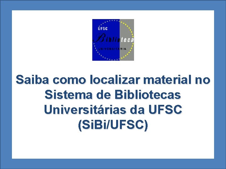 Saiba como localizar material no Sistema de Bibliotecas Universitárias da UFSC (Si. Bi/UFSC) 