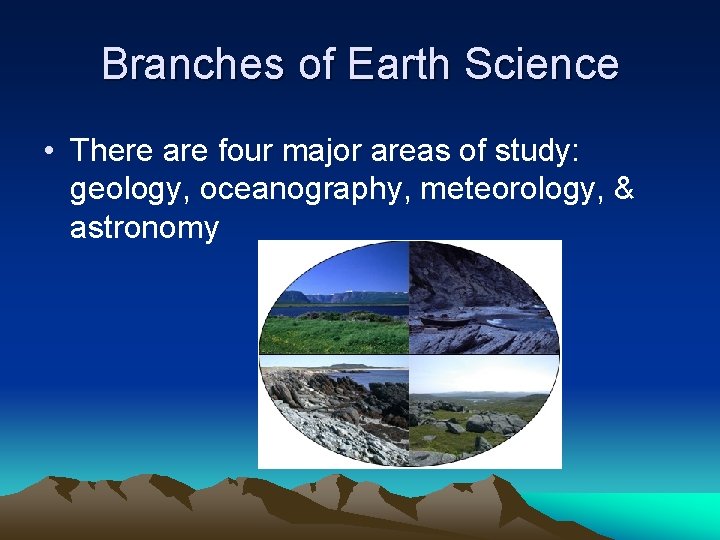 Branches of Earth Science • There are four major areas of study: geology, oceanography,