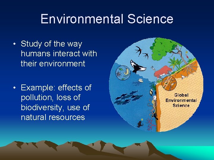 Environmental Science • Study of the way humans interact with their environment • Example: