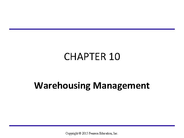 CHAPTER 10 Warehousing Management Copyright © 2015 Pearson Education, Inc. 