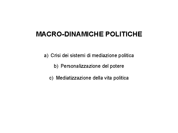 MACRO-DINAMICHE POLITICHE a) Crisi dei sistemi di mediazione politica b) Personalizzazione del potere c)