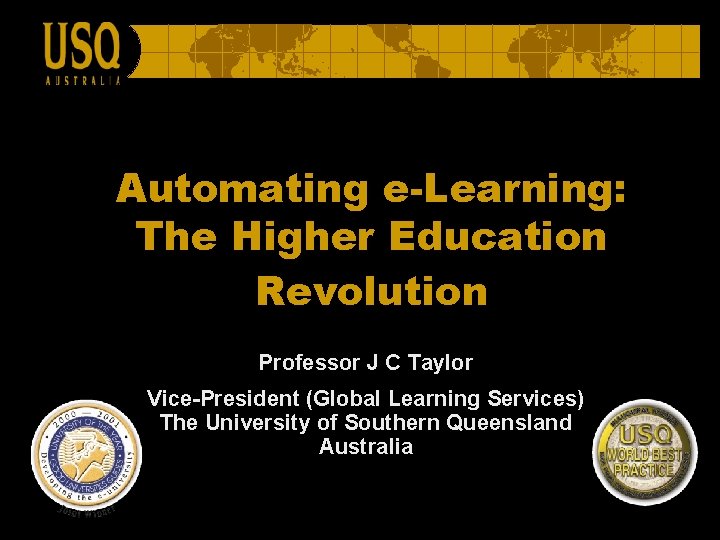 Automating e-Learning: The Higher Education Revolution Professor J C Taylor Vice-President (Global Learning Services)