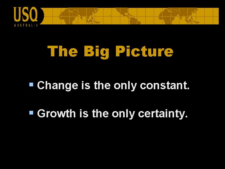The Big Picture § Change is the only constant. § Growth is the only