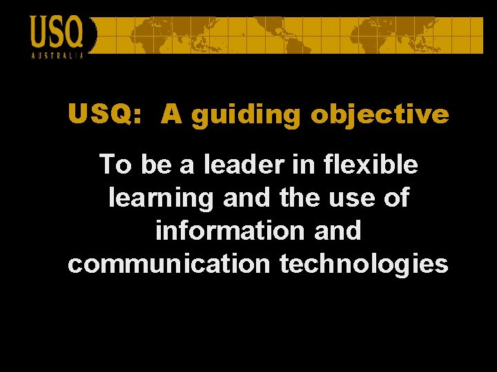 USQ: A guiding objective To be a leader in flexible learning and the use