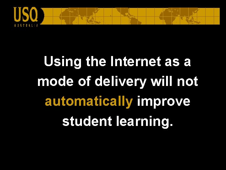 Using the Internet as a mode of delivery will not automatically improve student learning.