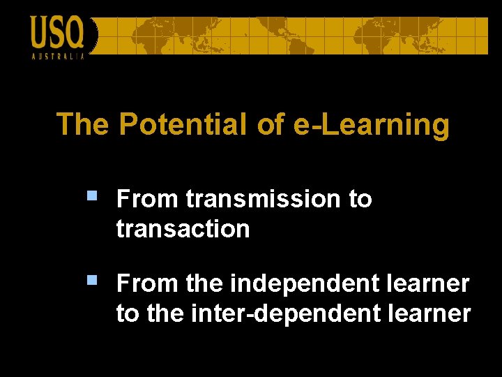 The Potential of e-Learning § From transmission to transaction § From the independent learner