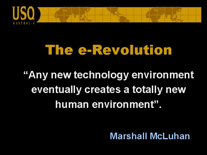 The e-Revolution “Any new technology environment eventually creates a totally new human environment”. Marshall