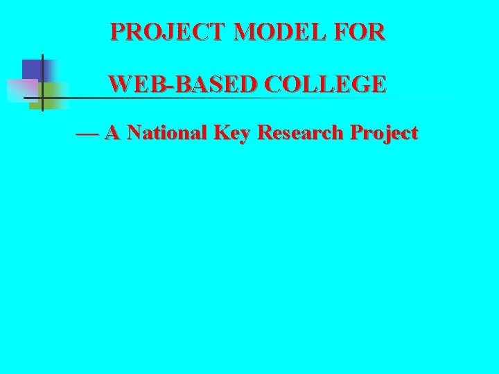 PROJECT MODEL FOR WEB-BASED COLLEGE — A National Key Research Project PROJECT MODEL FOR WEB-BASED COLLEGE — A National Key Research Project