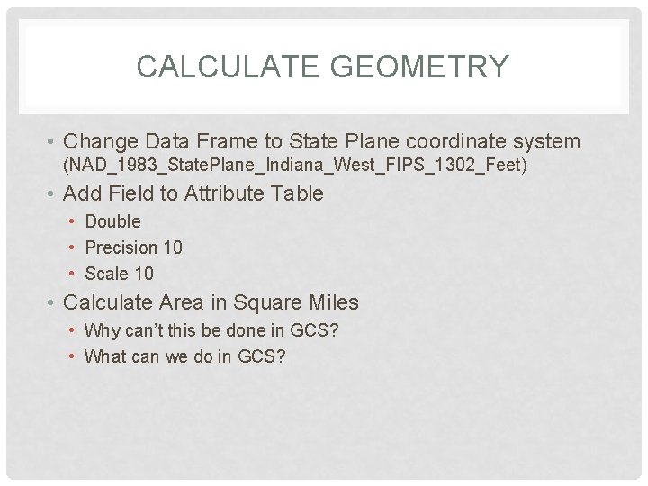 CALCULATE GEOMETRY • Change Data Frame to State Plane coordinate system (NAD_1983_State. Plane_Indiana_West_FIPS_1302_Feet) •