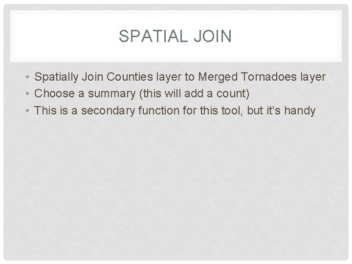 SPATIAL JOIN • Spatially Join Counties layer to Merged Tornadoes layer • Choose a