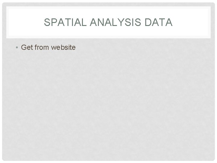 SPATIAL ANALYSIS DATA • Get from website 