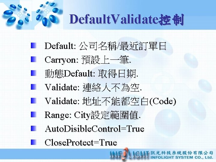 Default. Validate控制 Default: 公司名稱/最近訂單日 Carryon: 預設上一筆. 動態Default: 取得日期. Validate: 連絡人不為空. Validate: 地址不能都空白(Code) Range: City設定範圍值.