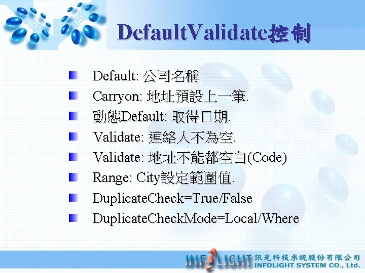 Default. Validate控制 Default: 公司名稱 Carryon: 地址預設上一筆. 動態Default: 取得日期. Validate: 連絡人不為空. Validate: 地址不能都空白(Code) Range: City設定範圍值.