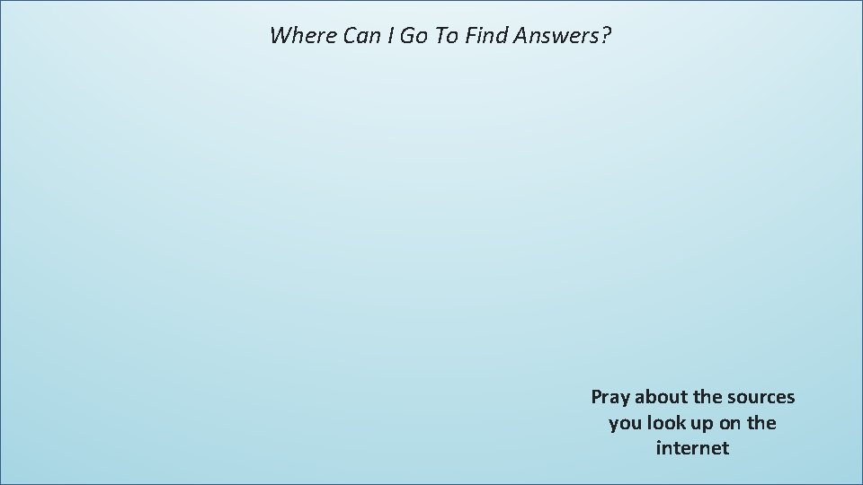 Where Can I Go To Find Answers? Pray about the sources you look up