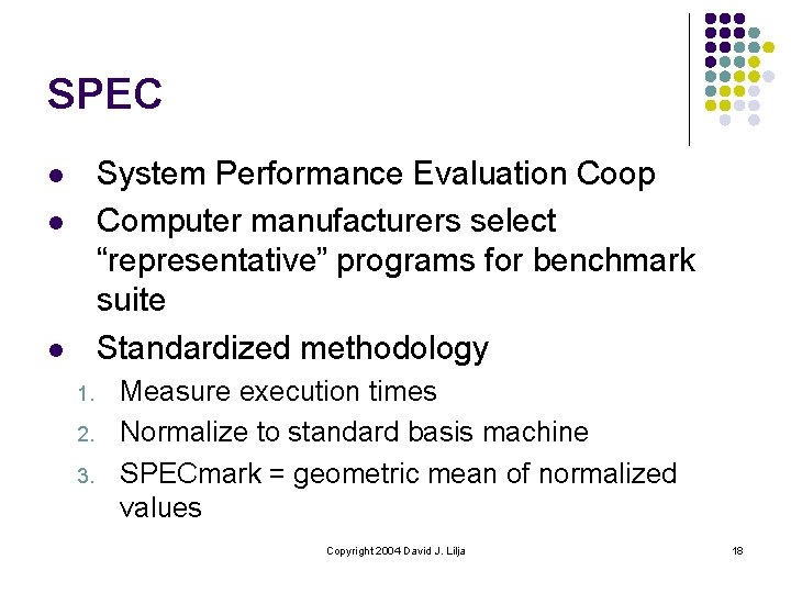 SPEC System Performance Evaluation Coop Computer manufacturers select “representative” programs for benchmark suite Standardized