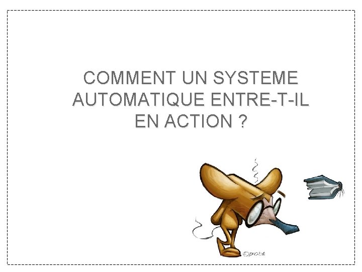 COMMENT UN SYSTEME AUTOMATIQUE ENTRE-T-IL EN ACTION ? COMMENT UN SYSTEME AUTOMATIQUE ENTRE-T-IL EN ACTION ?